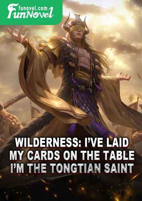 Wilderness: Ive laid my cards on the table. Im the Tongtian Saint.