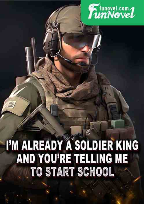 Im already a soldier king, and youre telling me to start school?