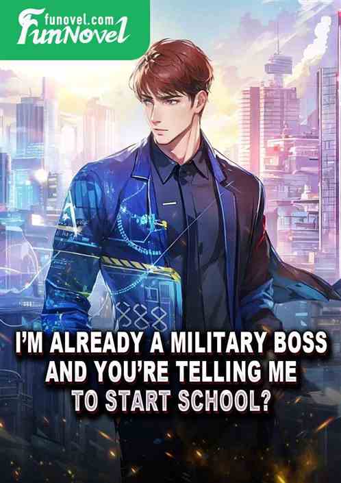 Im already a military boss, and youre telling me to start school?