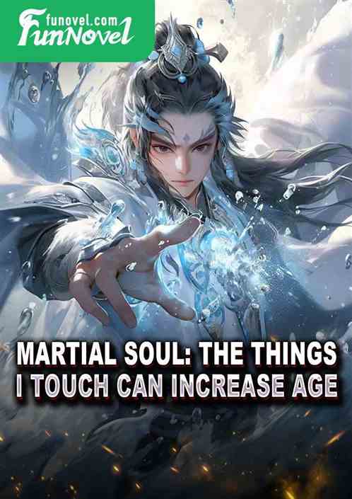 Martial Soul: The things I touch can increase age