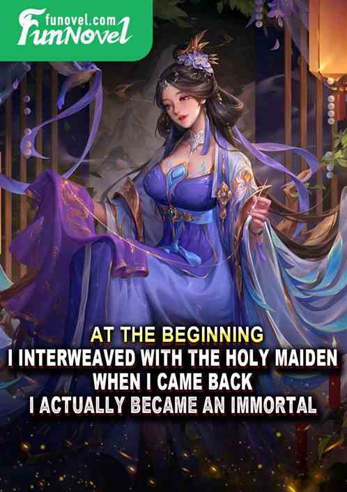 At the beginning, I interweaved with the Holy Maiden. When I came back, I actually became an immortal.