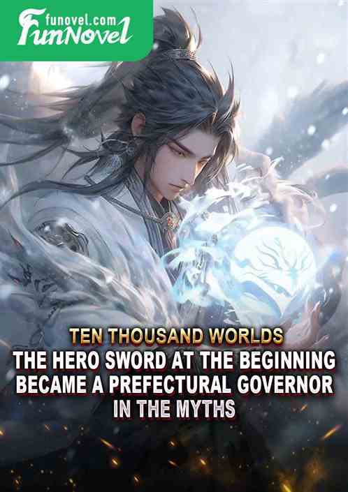 Ten Thousand Worlds: The Hero Sword at the Beginning Became a Prefectural Governor in the Myths