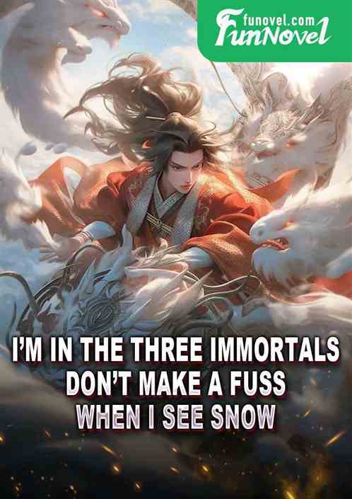 Im in the Three Immortals, dont make a fuss when I see snow