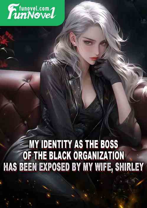 My identity as the boss of the Black Organization has been exposed by my wife, Shirley.