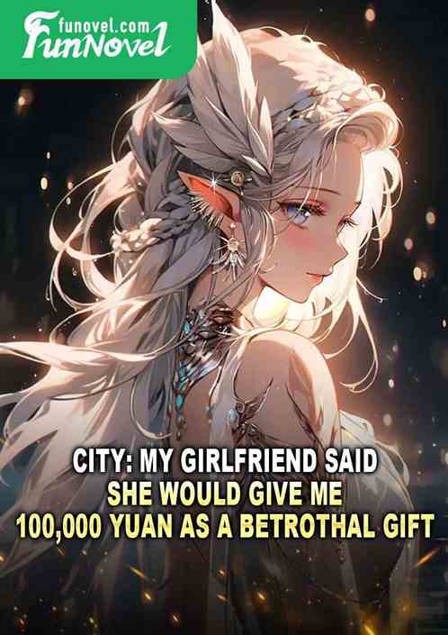 City: My girlfriend said she would give me 100,000 yuan as a betrothal gift!