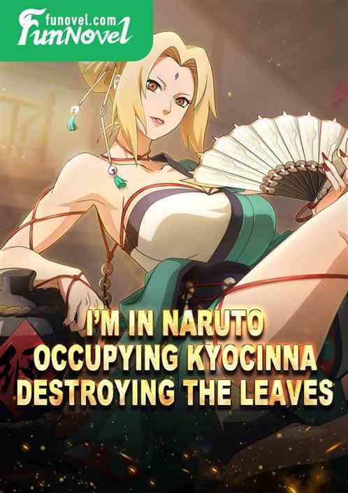 Im in Naruto, occupying Kyocinna, destroying the leaves