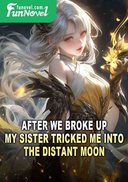 After we broke up, my sister tricked me into the distant moon