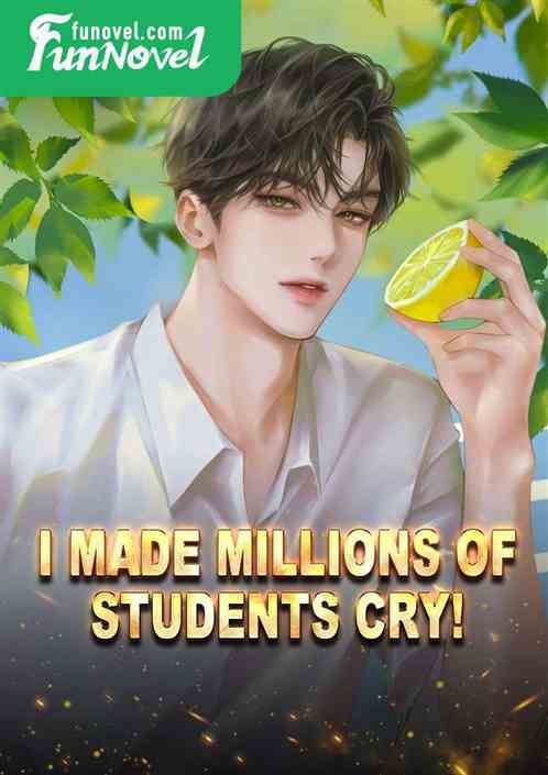 I made millions of students cry!