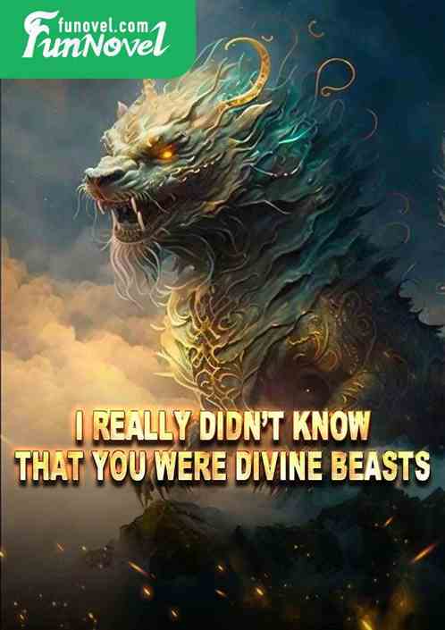 I really didnt know that you were divine beasts!