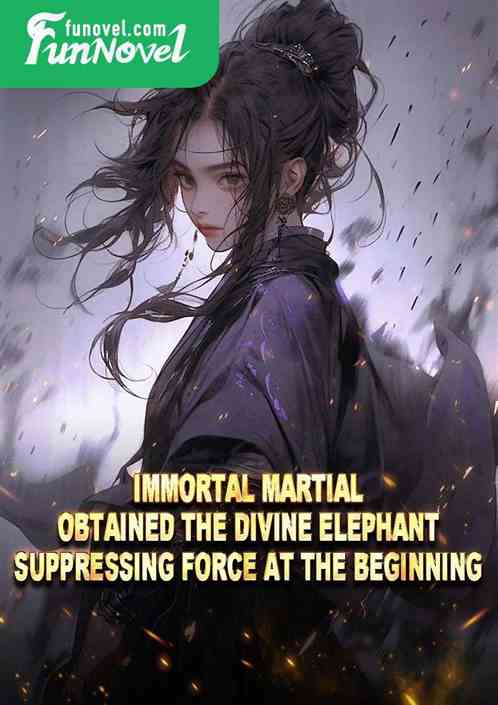 Immortal Martial, obtained the Divine Elephant Suppressing Force at the beginning