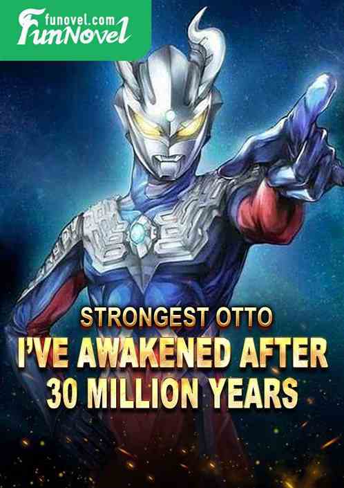 Strongest Otto, Ive awakened after 30 million years