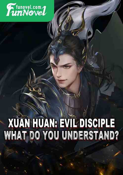 Xuan Huan: Evil Disciple! What do you understand?