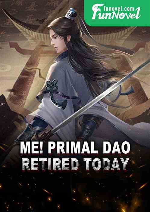 Me! Primal Dao, Retired Today