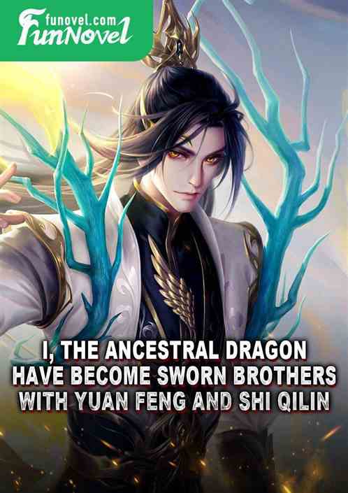 I, the Ancestral Dragon, have become sworn brothers with Yuan Feng and Shi Qilin.