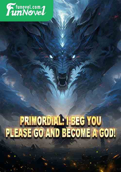 Primordial: I beg you, please go and become a god!