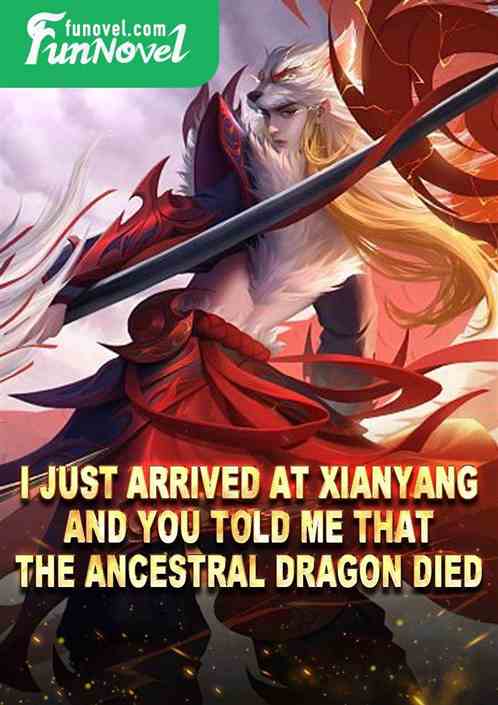 I just arrived at Xianyang, and you told me that the Ancestral Dragon died!