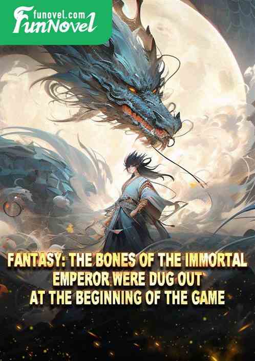 Fantasy: The bones of the Immortal Emperor were dug out at the beginning of the game.