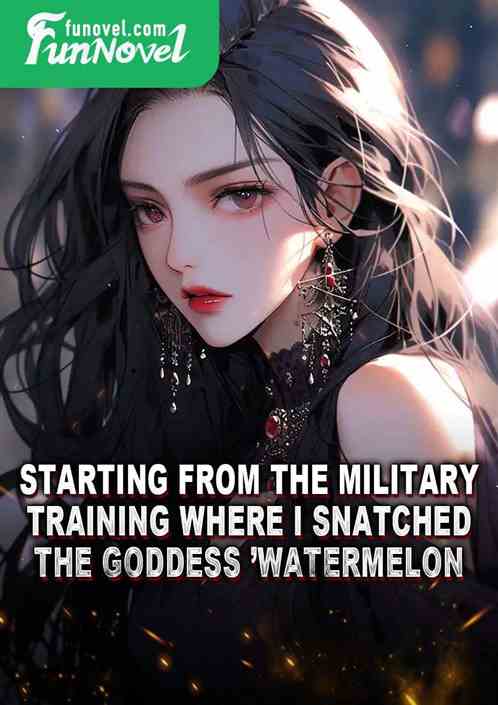 Starting from the military training where I snatched the goddess watermelon