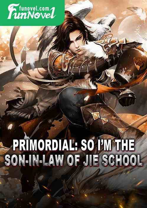 Primordial: So Im the son-in-law of Jie School.