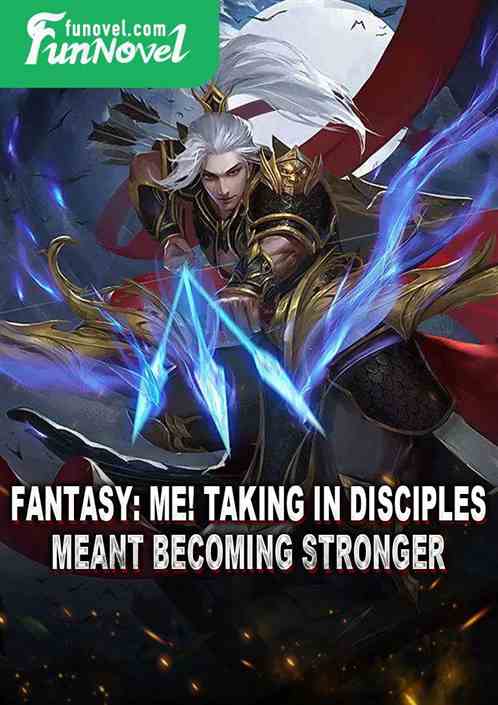 Fantasy: Me! Taking in disciples meant becoming stronger!