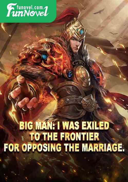 Big Man: I was exiled to the frontier for opposing the marriage.