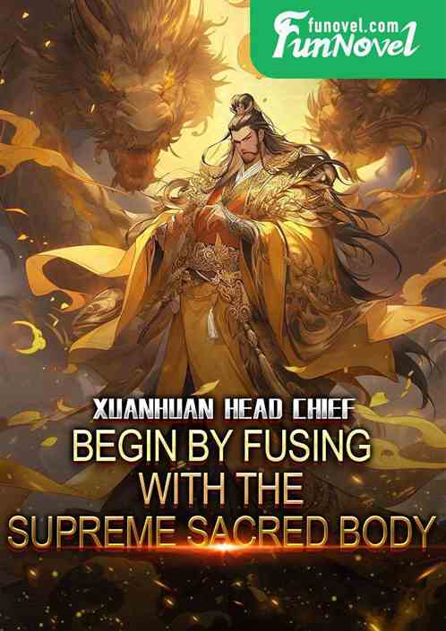 Xuanhuan Head Chief: Begin by fusing with the Supreme Sacred Body.