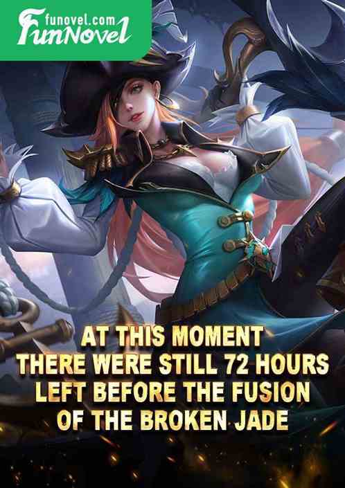 At this moment, there were still 72 hours left before the fusion of the Broken Jade!