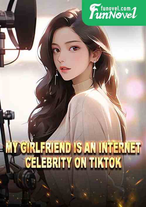 My girlfriend is an internet celebrity on TikTok