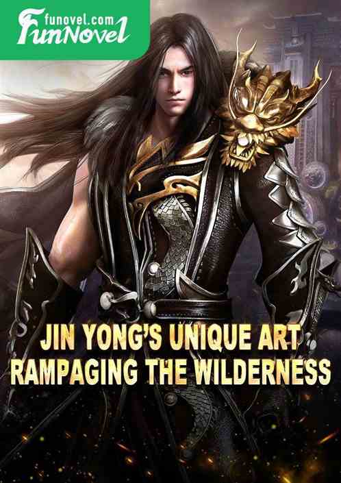 Jin Yongs Unique Art Rampaging the Wilderness