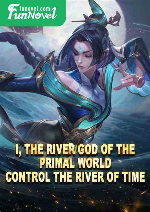 I, the River God of the Primal World, control the River of Time