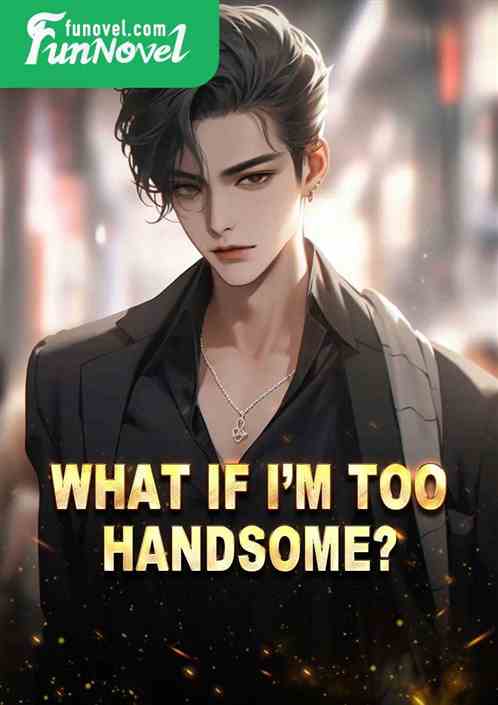 What if Im too handsome?