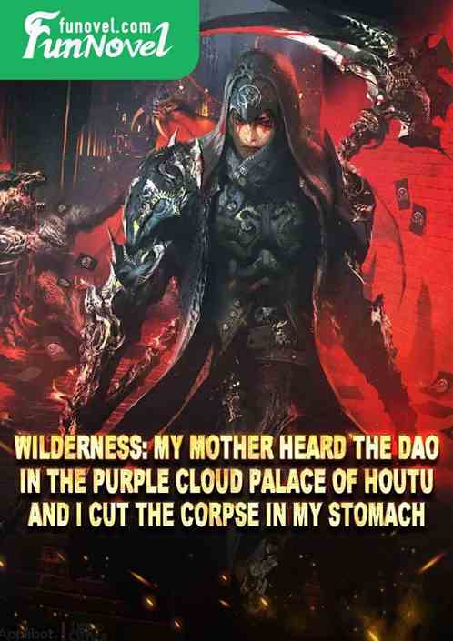 Wilderness: My mother heard the Dao in the Purple Cloud Palace of Houtu, and I cut the corpse in my stomach.