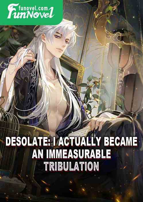 Desolate: I actually became an immeasurable tribulation!