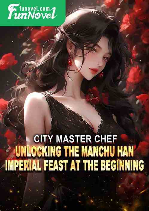 City Master Chef: Unlocking the Manchu Han Imperial Feast at the Beginning