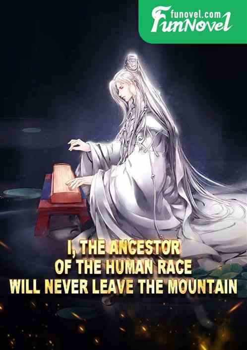 I, the ancestor of the human race, will never leave the mountain.