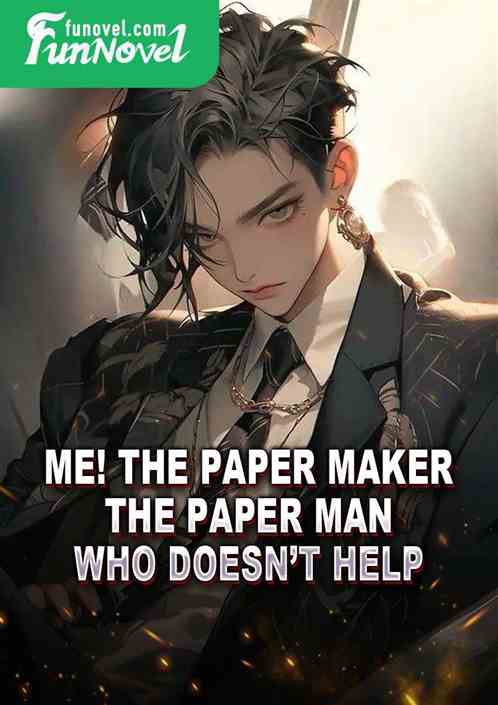 Me! The paper maker, the paper man, who doesnt help