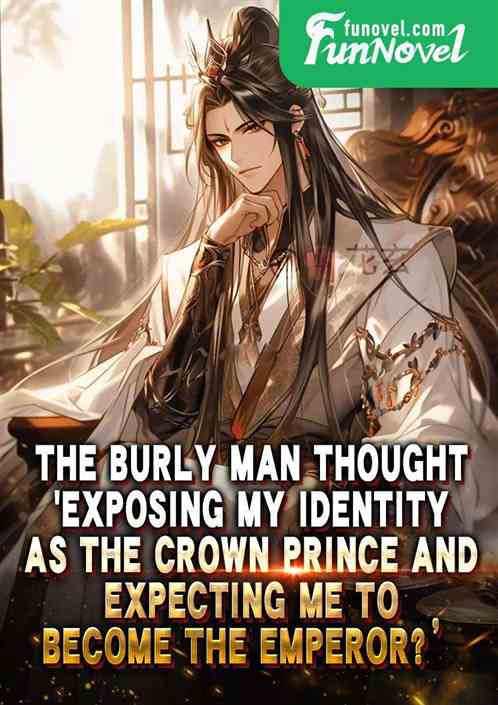 The burly man thought,Exposing my identity as the Crown Prince and expecting me to become the Emperor?