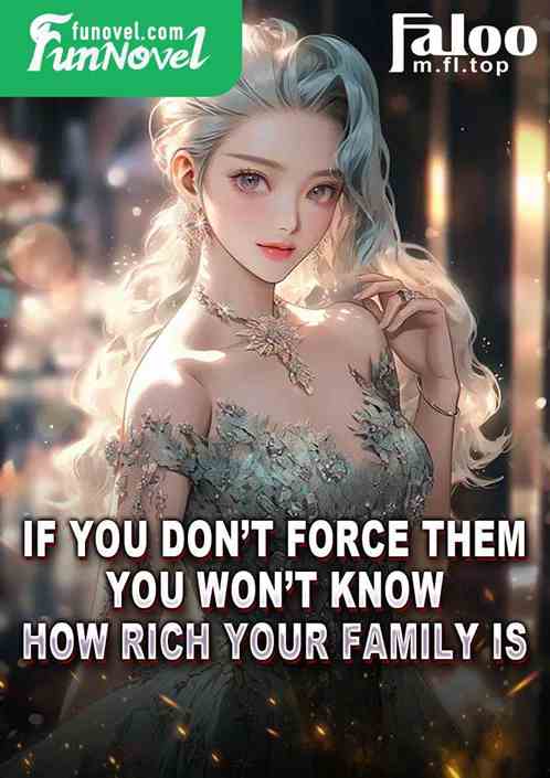 If you dont force them, you wont know how rich your family is.