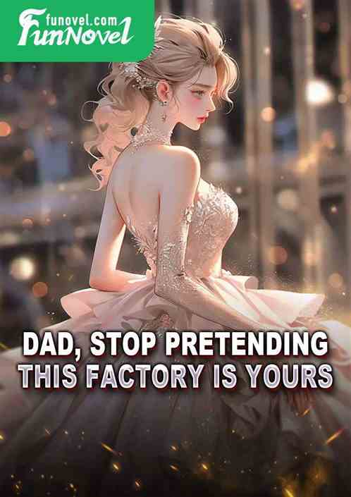 Dad, stop pretending. This factory is yours.