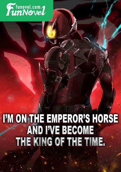 Im on the emperors horse, and Ive become the king of the time.