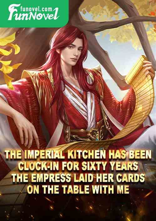 The imperial kitchen has been clock-in for sixty years. The empress laid her cards on the table with me.