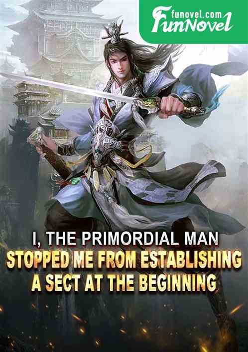 I, the Primordial Man, stopped me from establishing a sect at the beginning!