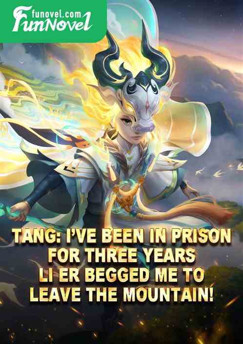 Tang: Ive been in prison for three years. Li Er begged me to leave the mountain!