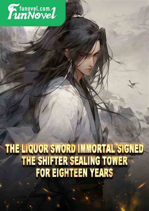 The Liquor Sword Immortal signed the Shifter Sealing Tower for eighteen years.