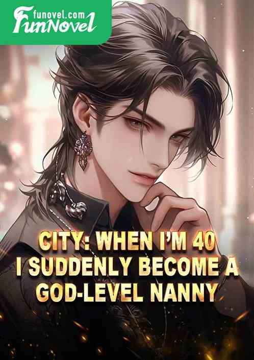 City: When Im 40, I suddenly become a god-level nanny