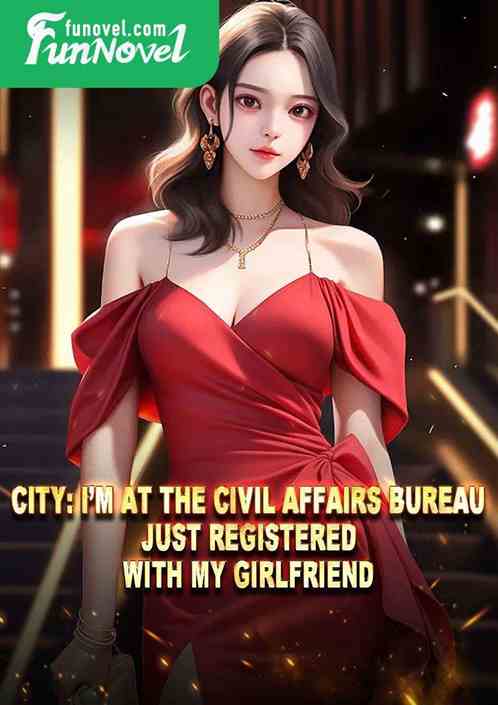 City: Im at the Civil Affairs Bureau, just registered with my girlfriend.