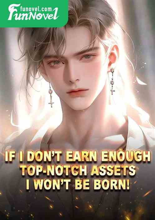 If I dont earn enough top-notch assets, I wont be born!