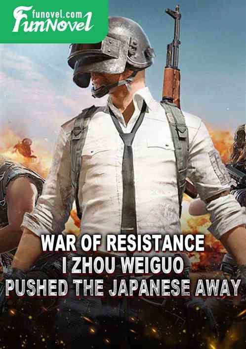 War of Resistance: I, Zhou Weiguo, pushed the Japanese away!