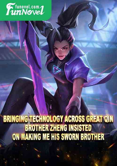 Bringing technology across Great Qin, Brother Zheng insisted on making me his sworn brother!