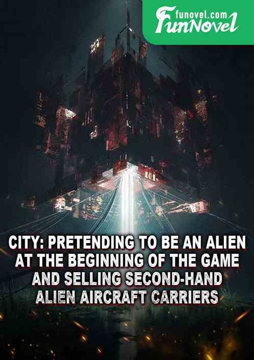 City: Pretending to be an alien at the beginning of the game and selling second-hand alien aircraft carriers